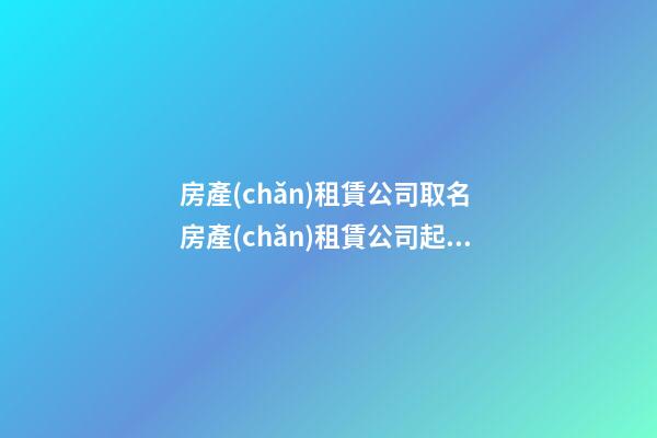 房產(chǎn)租賃公司取名 房產(chǎn)租賃公司起什么名字好-第1張-公司起名-玄機(jī)派